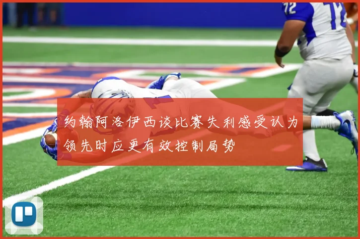约翰阿洛伊西谈比赛失利感受认为领先时应更有效控制局势