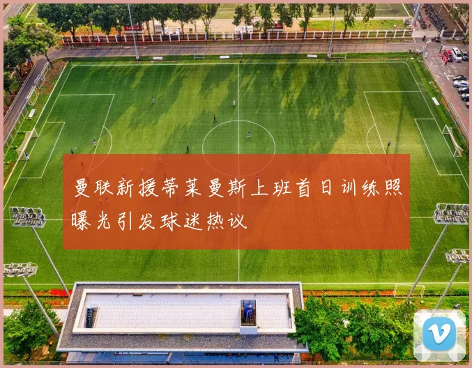 曼联新援蒂莱曼斯上班首日训练照曝光引发球迷热议