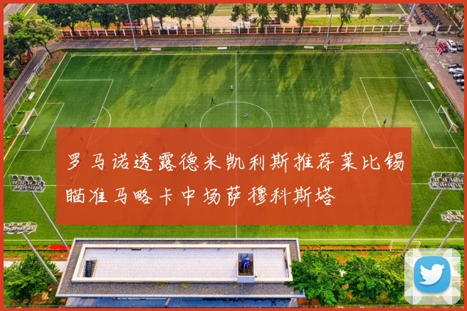罗马诺透露德米凯利斯推荐莱比锡瞄准马略卡中场萨穆科斯塔