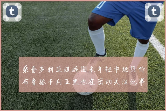 桑普多利亚追逐国米年轻中场贝伦布鲁赫卡利亚里也在密切关注此事