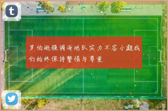 罗伯逊强调海地队实力不容小觑我们始终保持警惕与尊重